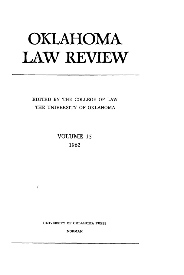 handle is hein.journals/oklrv15 and id is 1 raw text is: OKLAHOMA
LAW REVIEW

EDITED BY THE COLLEGE OF LAW
THE UNIVERSITY OF OKLAHOMA
VOLUME 15
1962
UNIVERSITY OF OKLAHOMA PRESS
NORMAN


