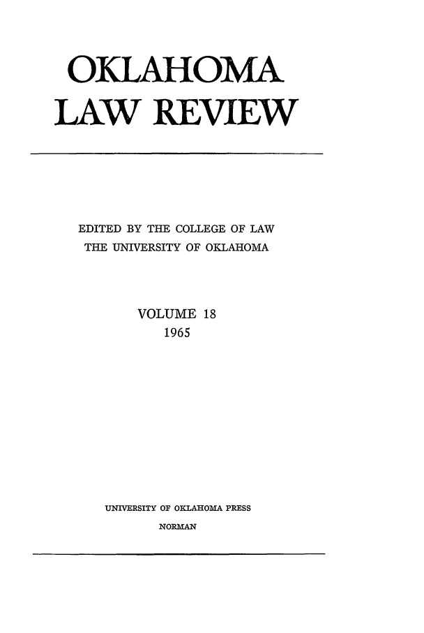 handle is hein.journals/oklrv18 and id is 1 raw text is: OKLAHOMA
LAW REVIEW

EDITED BY THE COLLEGE OF LAW
THE UNIVERSITY OF OKLAHOMA
VOLUME 18
1965
UNIVERSITY OF OKLAHOMA PRESS
NORMAN


