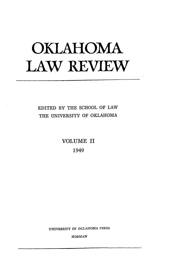 handle is hein.journals/oklrv2 and id is 1 raw text is: OKLAHOMA
LAW REVIEW

EDITED BY THE SCHOOL OF LAW
THE UNIVERSITY OF OKLAHOMA
VOLUME II
1949
UNIVERSITY OF OKLAHOMA PRESS
NORMAN


