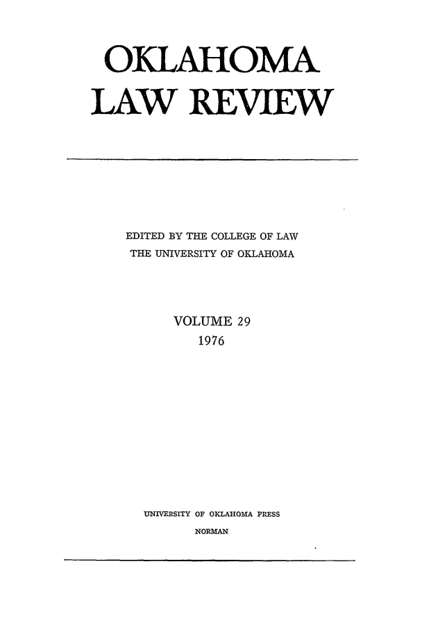 handle is hein.journals/oklrv29 and id is 1 raw text is: OKLAHOMA
LAW REVIEW

EDITED BY THE COLLEGE OF LAW
THE UNIVERSITY OF OKLAHOMA
VOLUME 29
1976
UNIVERSITY OF OKLAHOMA PRESS
NORMAN


