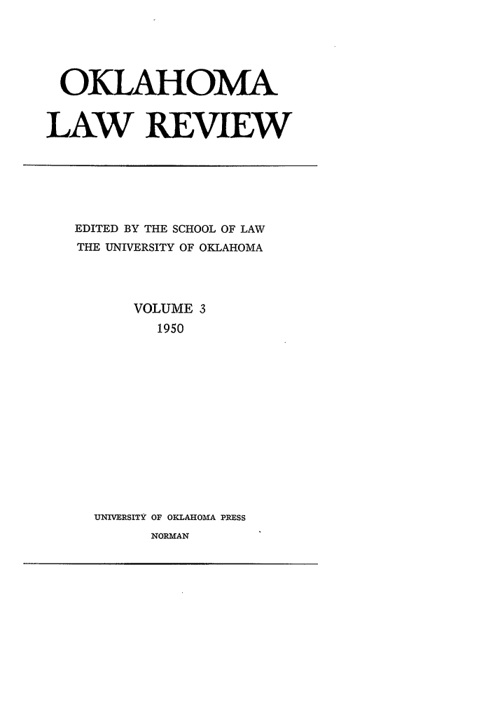 handle is hein.journals/oklrv3 and id is 1 raw text is: OKLAHOMA
LAW REVIEW

EDITED BY THE SCHOOL OF LAW
THE UNIVERSITY OF OKLAHOMA
VOLUME 3
1950
UNIVERSITY OF OKLAHOMA PRESS
NORMAN



