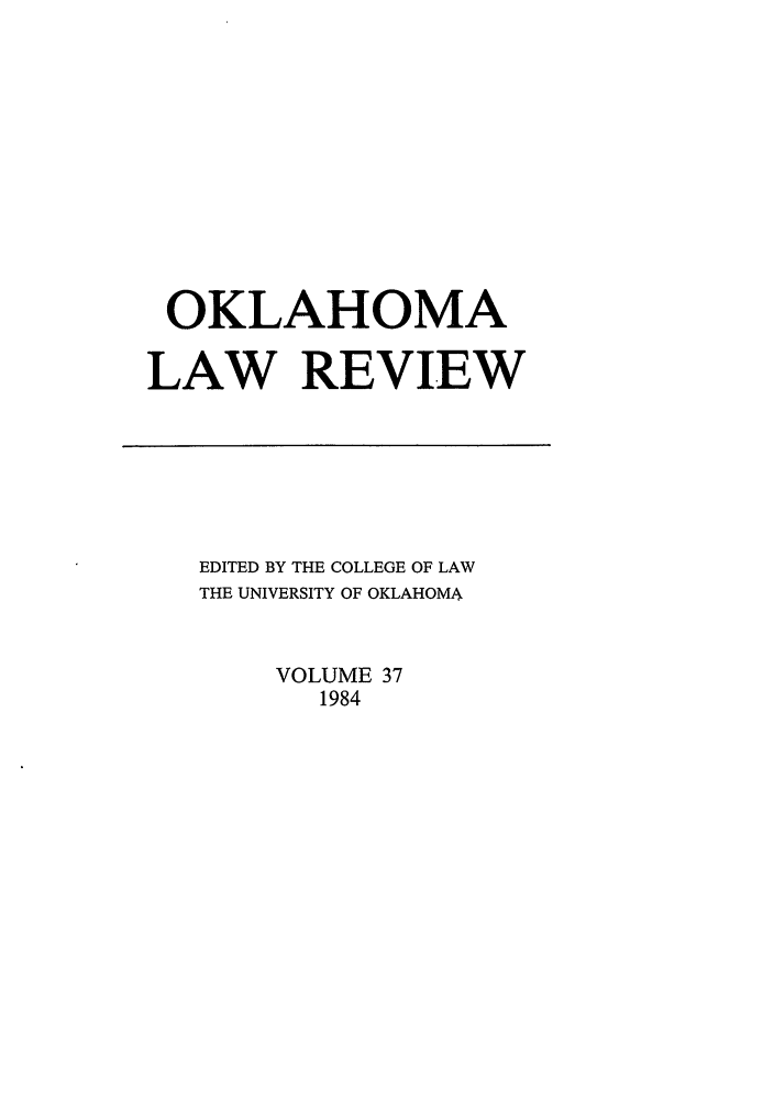 handle is hein.journals/oklrv37 and id is 1 raw text is: OKLAHOMA
LAW REVIEW

EDITED BY THE COLLEGE OF LAW
THE UNIVERSITY OF OKLAHOMA
VOLUME 37
1984


