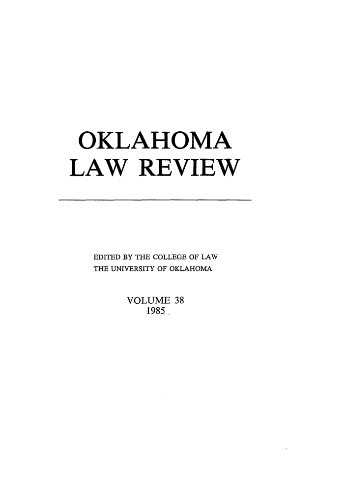 handle is hein.journals/oklrv38 and id is 1 raw text is: OKLAHOMA
LAW REVIEW

EDITED BY THE COLLEGE OF LAW
THE UNIVERSITY OF OKLAHOMA
VOLUME 38
1985.


