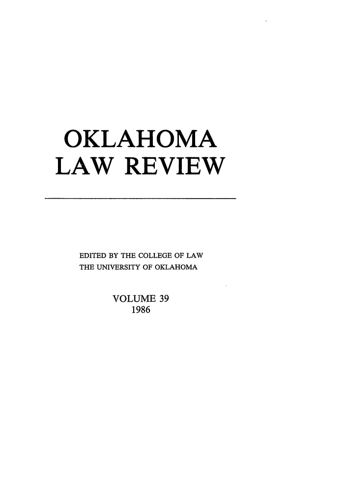 handle is hein.journals/oklrv39 and id is 1 raw text is: OKLAHOMA
LAW REVIEW

EDITED BY THE COLLEGE OF LAW
THE UNIVERSITY OF OKLAHOMA
VOLUME 39
1986


