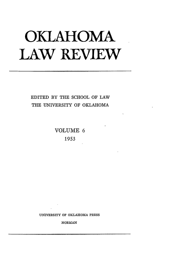 handle is hein.journals/oklrv6 and id is 1 raw text is: OKLAHOMA
LAW REVIEW

EDITED BY THE SCHOOL OF LAW
THE UNIVERSITY OF OKLAHOMA
VOLUME 6
1953
UNIVERSITY OF OKLAHOMA PRESS

NORMAN


