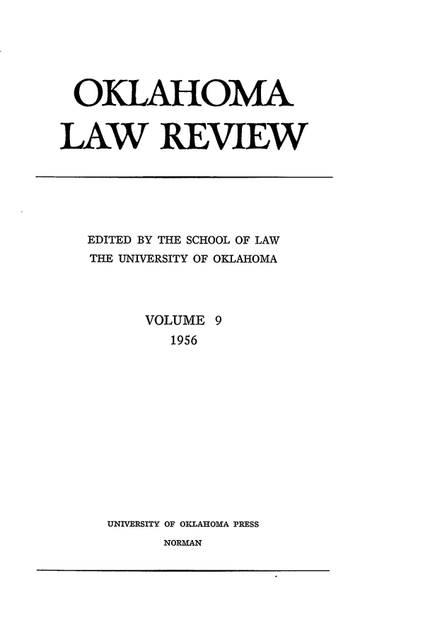 handle is hein.journals/oklrv9 and id is 1 raw text is: OKLAHOMA
LAW REVIEW

EDITED BY THE SCHOOL OF LAW
THE UNIVERSITY OF OKLAHOMA
VOLUME 9
1956
UNIVERSITY OF OKLAHOMA PRESS
NORMAN


