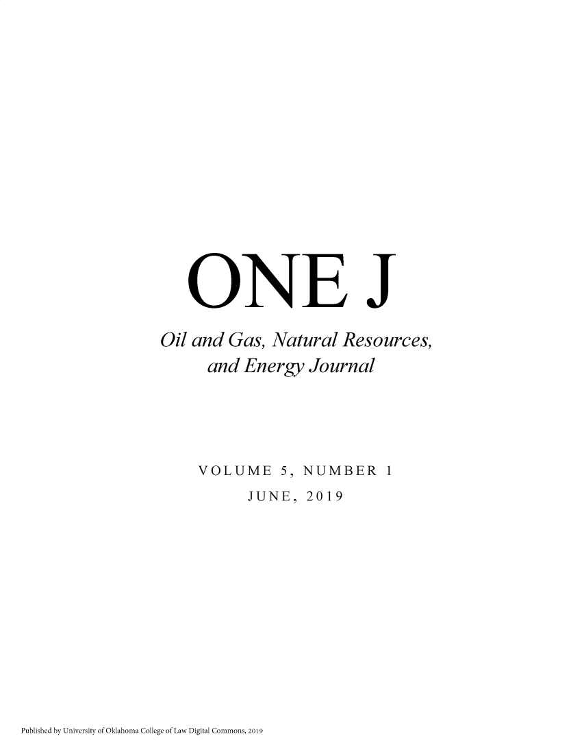 handle is hein.journals/onej5 and id is 1 raw text is: 















   ONE J

Oil and Gas, Natural Resources,
      and Energy Journal





      VOLUME 5, NUMBER 1
           JUNE, 2019


Published by University of Oklahoma College of Law Digital Commons, 2019



