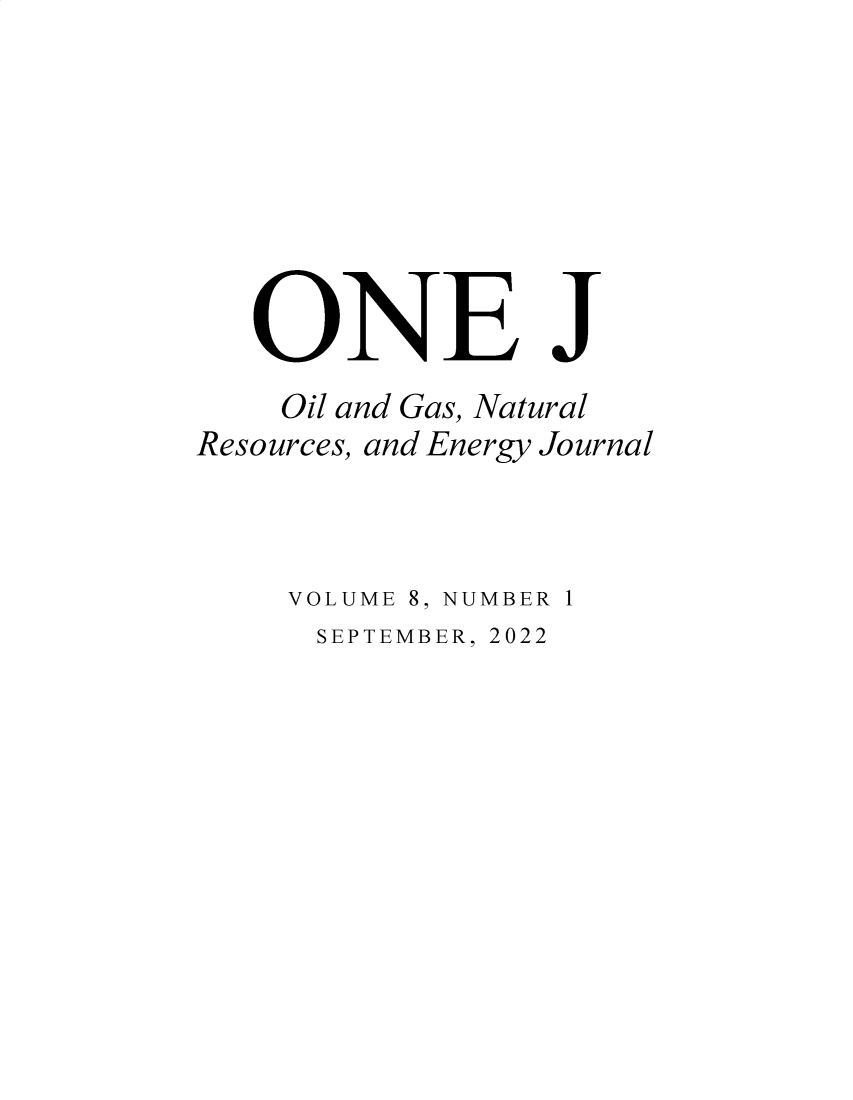 handle is hein.journals/onej8 and id is 1 raw text is: 








   ONE J
   Oil and Gas, Natural
Resources, and Energy Journal



     VOLUME 8, NUMBER 1


SEPTEMBER, 2022


