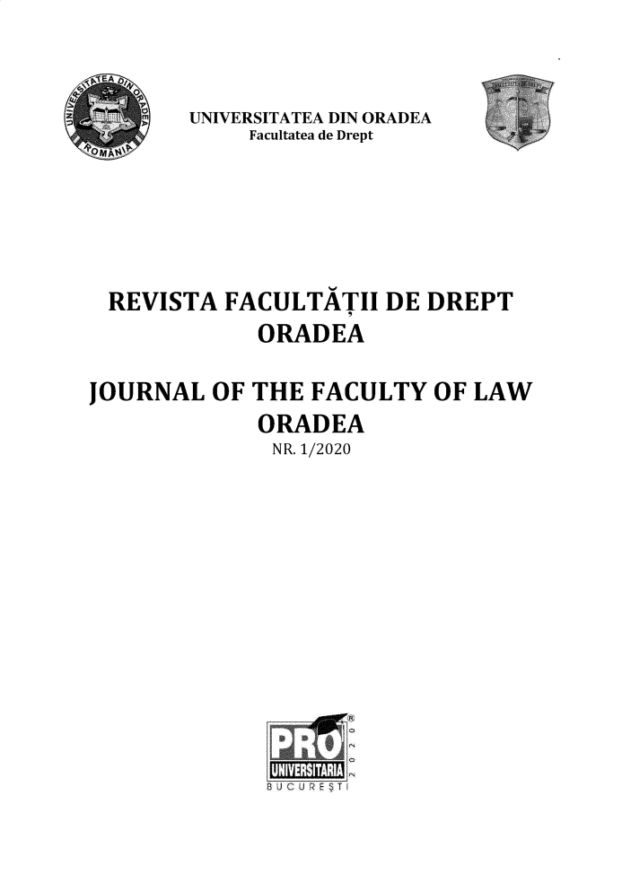 handle is hein.journals/oradea2020 and id is 1 raw text is: 



        UNIVERSITATEA DIN ORADEA
            Facultatea de Drept







 REVISTA  FACULTATII   DE DREPT
             ORADEA

JOURNAL  OF THE  FACULTY  OF LAW
             ORADEA
             NR. 1/2020














             ;U N IER S   T


