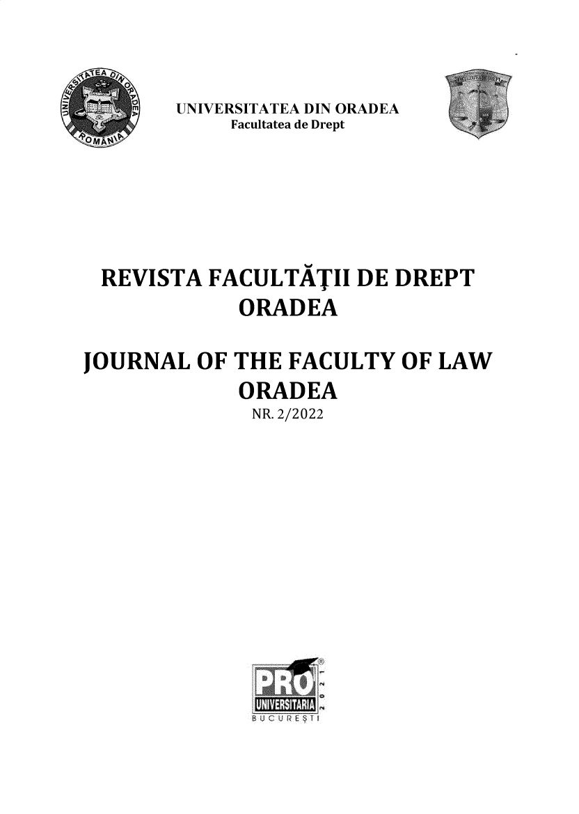 handle is hein.journals/oradea2022 and id is 1 raw text is: 


       UNIVERSITATEA DIN ORADEA
            Facultatea de Drept





 REVISTA  FACULTATII  DE DREPT
             ORADEA

JOURNAL  OF THE  FACULTY  OF LAW
             ORADEA
             NR. 2/2022


