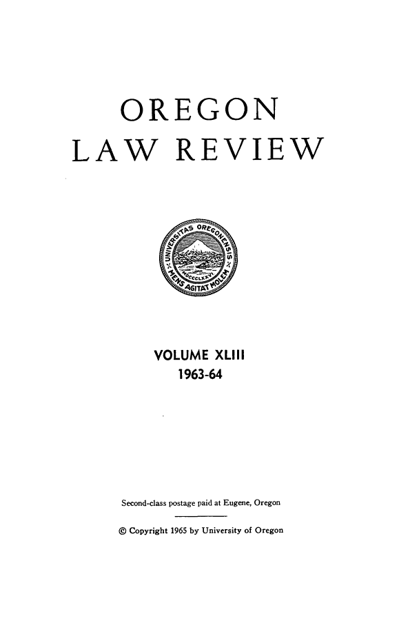 handle is hein.journals/orglr43 and id is 1 raw text is: OREGON
LAW REVIEW

VOLUME XLIII
1963-64
Second-class postage paid at Eugene, Oregon
@ Copyright 1965 by University of Oregon


