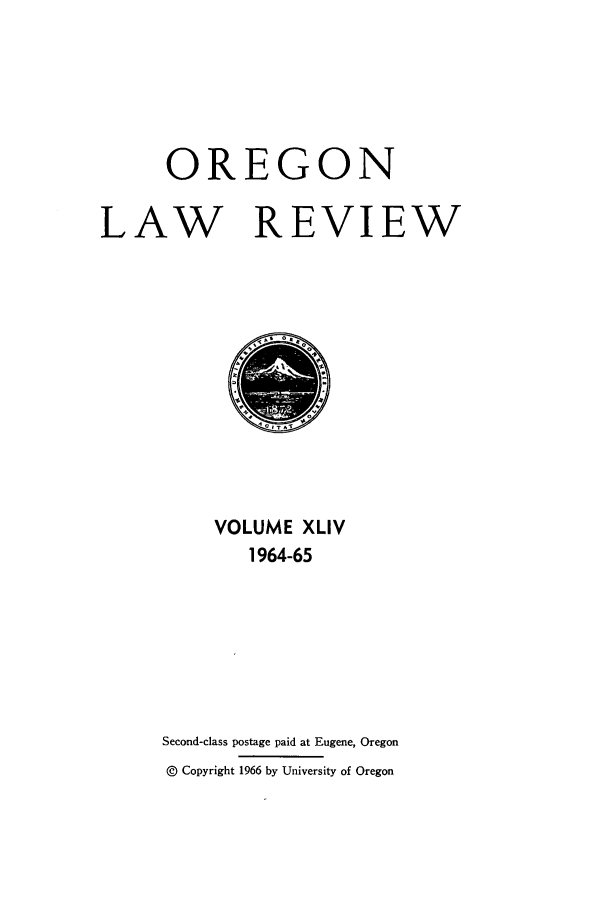 handle is hein.journals/orglr44 and id is 1 raw text is: OREGON

LAW RE

VIEW

VOLUME XLIV
1964-65
Second-class postage paid at Eugene, Oregon
@ Copyright 1966 by University of Oregon


