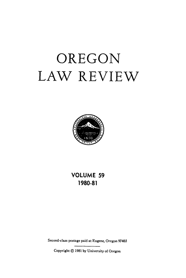 handle is hein.journals/orglr59 and id is 1 raw text is: OREGON
LAW REVIEW

VOLUME 59
1980-81
Second-class postage paid at Eugene, Oregon 97403
Copyright @ 1981 by University of Oregon


