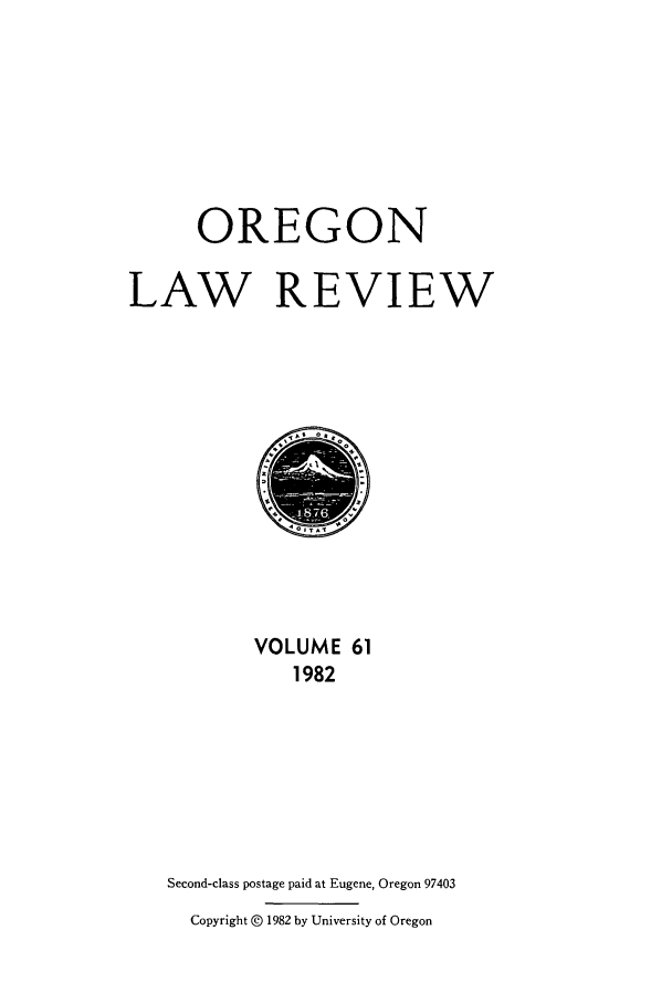 handle is hein.journals/orglr61 and id is 1 raw text is: OREGON
LAW REVIEW

VOLUME 61
1982
Second-class postage paid at Eugene, Oregon 97403
Copyright @ 1982 by University of Oregon


