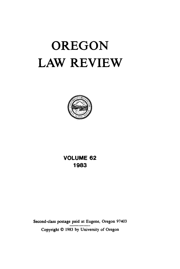 handle is hein.journals/orglr62 and id is 1 raw text is: OREGON
LAW REVIEW

VOLUME 62
1983
Second-class postage paid at Eugene, Oregon 97403
Copyright © 1983 by University of Oregon


