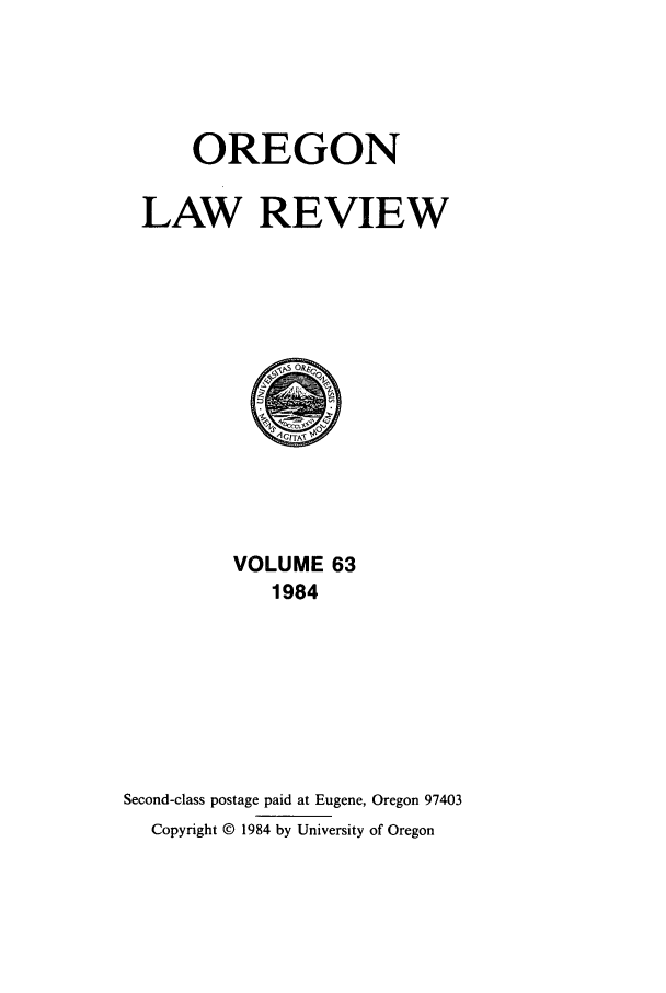handle is hein.journals/orglr63 and id is 1 raw text is: OREGON
LAW REVIEW

VOLUME 63
1984
Second-class postage paid at Eugene, Oregon 97403
Copyright © 1984 by University of Oregon


