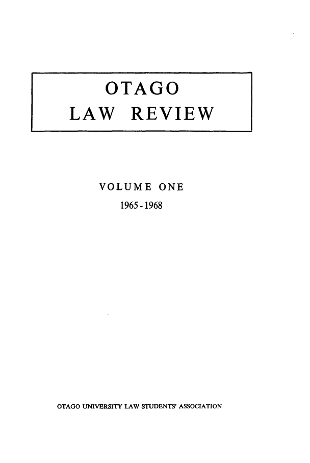 handle is hein.journals/otago1 and id is 1 raw text is: VOLUME ONE
1965-1968

OTAGO UNIVERSITY LAW STUDENTS' ASSOCIATION

OTAGO
LAW REVIEW


