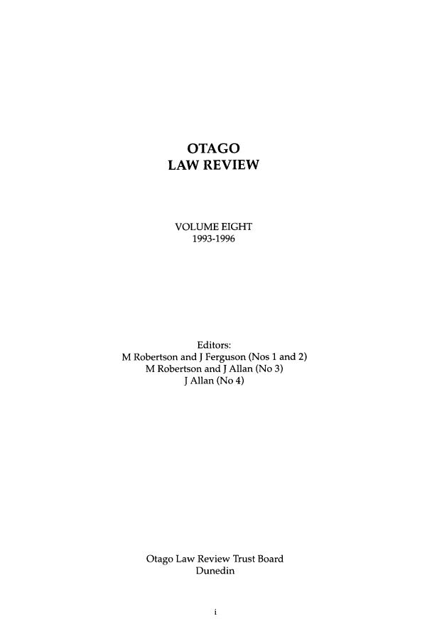 handle is hein.journals/otago8 and id is 1 raw text is: OTAGO
LAW REVIEW
VOLUME EIGHT
1993-1996
Editors:
M Robertson and J Ferguson (Nos 1 and 2)
M Robertson and J Allan (No 3)
J Allan (No 4)
Otago Law Review Trust Board
Dunedin


