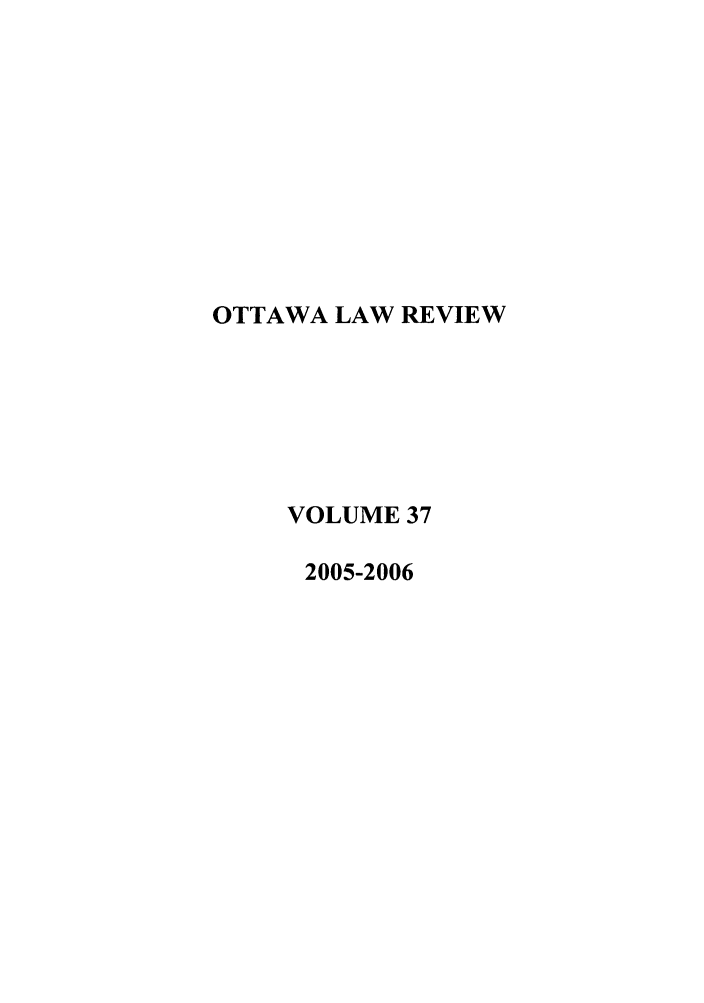 handle is hein.journals/ottlr37 and id is 1 raw text is: OTTAWA LAW REVIEW
VOLUME 37
2005-2006


