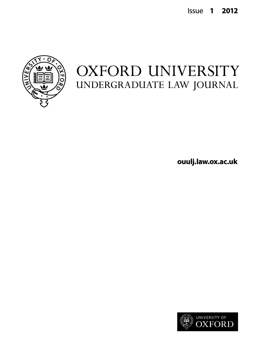 handle is hein.journals/oxfuniv1 and id is 1 raw text is: Issue 1 2012

OXFORD UNIVERSITY
UNDERGRADUATE LAW JOURNAL
ouulj.Iaw.ox.ac.uk

UNIVERSITY OF
OXFORD


