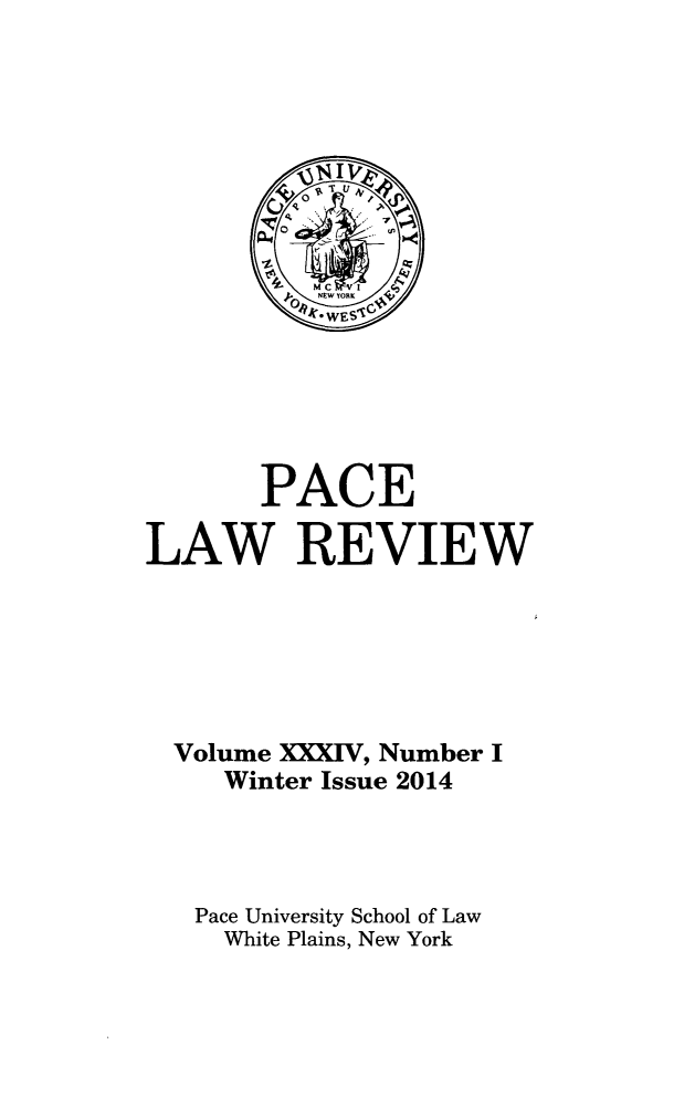 handle is hein.journals/pace34 and id is 1 raw text is: PACE
LAW REVIEW
Volume XXX1V, Number I
Winter Issue 2014
Pace University School of Law
White Plains, New York


