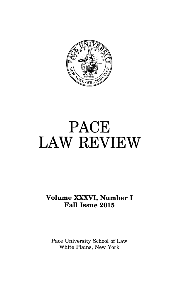 handle is hein.journals/pace36 and id is 1 raw text is: 
















       PACE

LAW REVIEW






  Volume XXXVI, Number I
      Fall Issue 2015




   Pace University School of Law
     White Plains, New York


