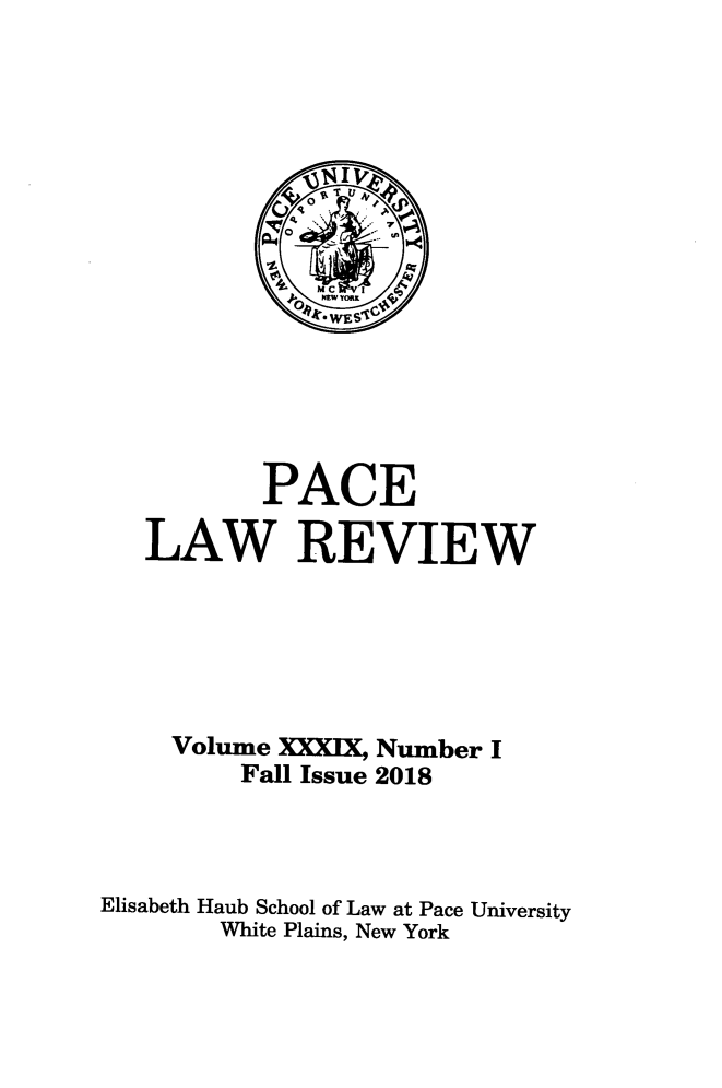 handle is hein.journals/pace39 and id is 1 raw text is: 





              ¶Iv
            0 1L T V
            4










          PACE

   LAW REVIEW






     Volume XXXIX, Number I
         Fall Issue 2018




Elisabeth Haub School of Law at Pace University
        White Plains, New York


