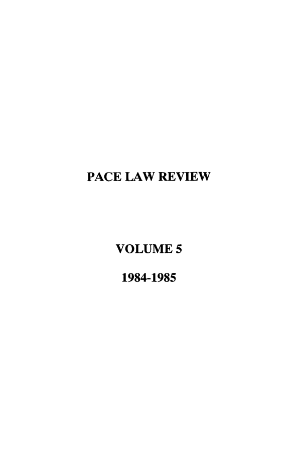 handle is hein.journals/pace5 and id is 1 raw text is: PACE LAW REVIEW
VOLUME 5
1984-1985


