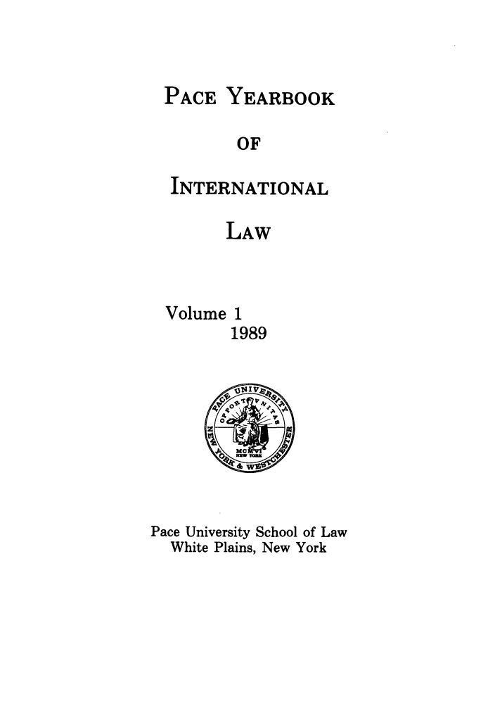 handle is hein.journals/pacinlwr1 and id is 1 raw text is: PACE YEARBOOK
OF
INTERNATIONAL
LAW

Volume

1
1989

Pace University School of Law
White Plains, New York


