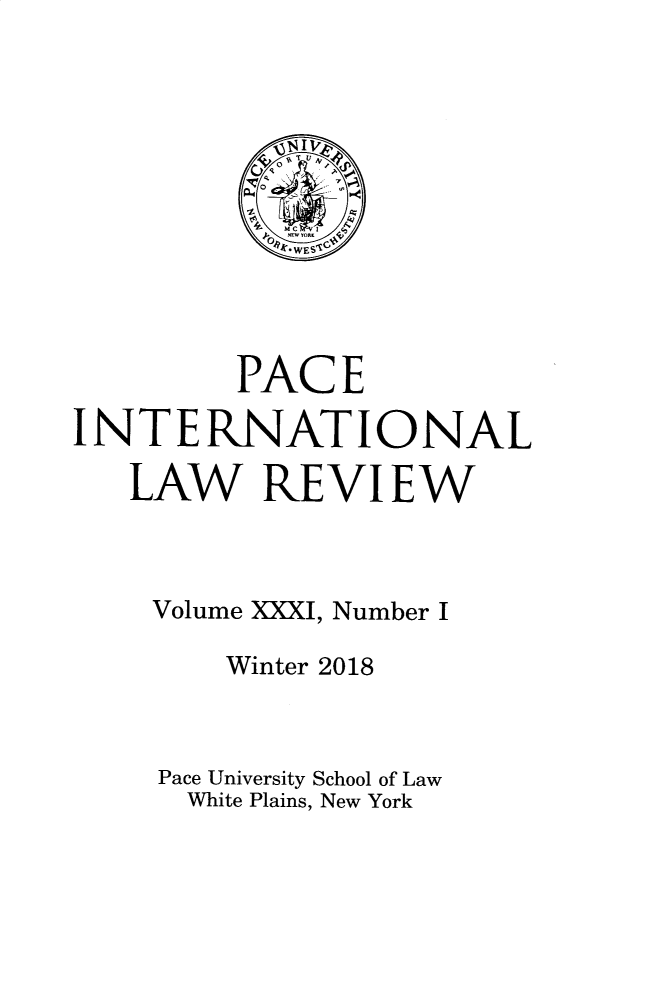 handle is hein.journals/pacinlwr31 and id is 1 raw text is: 












         PACE

INTERNATIONAL

   LAW REVIEW



   Volume XXXI, Number I

        Winter 2018



     Pace University School of Law
     White Plains, New York


