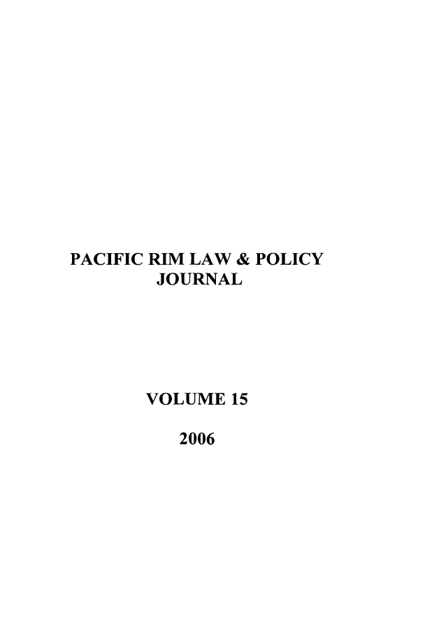 handle is hein.journals/pacrimlp15 and id is 1 raw text is: PACIFIC RIM LAW & POLICY
JOURNAL
VOLUME 15
2006


