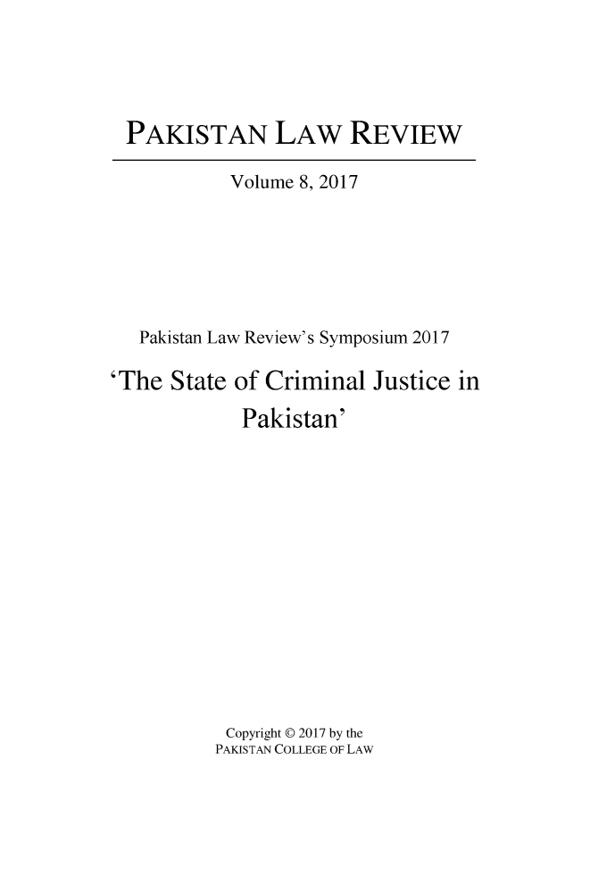 handle is hein.journals/pakislr8 and id is 1 raw text is: 





PAKISTAN LAW REVIEW

           Volume 8, 2017






   Pakistan Law Review's Symposium 2017

'The  State of Criminal  Justice in

             Pakistan'














           Copyright @ 2017 by the
           PAKISTAN COLLEGE OF LAW


