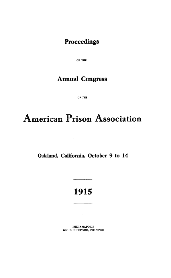 handle is hein.journals/panectiop30 and id is 1 raw text is: Proceedings
OF THE
Annual Congress
OP THE

American Prison Association
Oakland, California, October 9 to 14
1915

INDIANAPOLIS
WM. B. BURFORD. PRINTER


