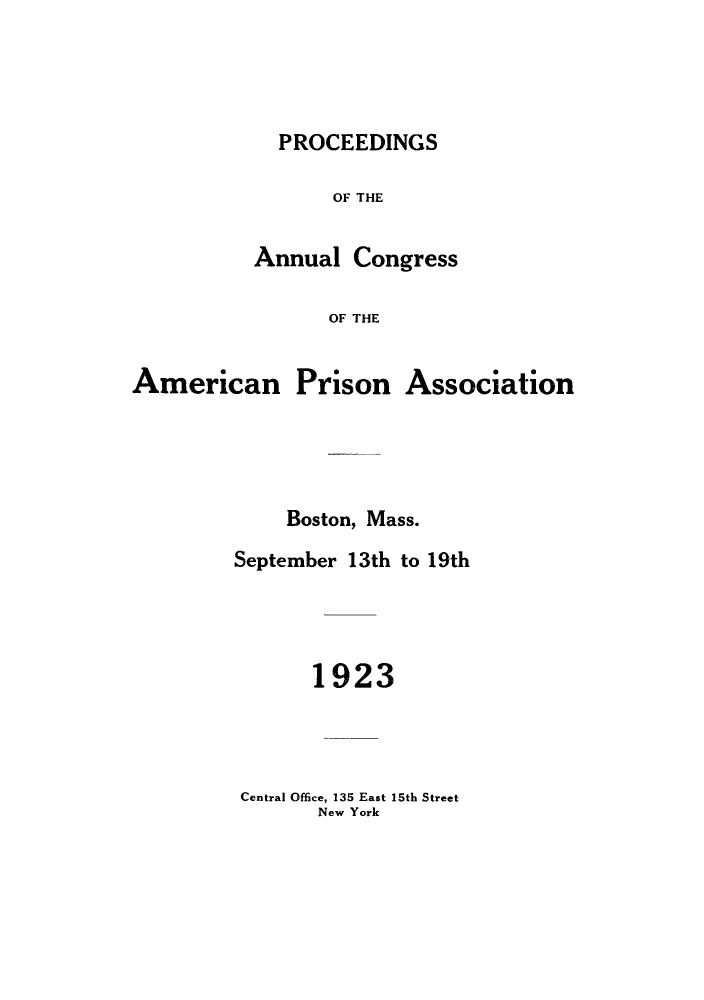 handle is hein.journals/panectiop37 and id is 1 raw text is: PROCEEDINGS
OF THE
Annual Congress
OF THE

American

Prison

Association

Boston, Mass.
September 13th to 19th
1923

Central Office, 135 East 15th Street
New York



