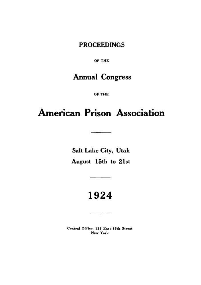 handle is hein.journals/panectiop38 and id is 1 raw text is: PROCEEDINGS
OF THE
Annual Congress
OF THE
American Prison Association
Salt Lake City, Utah
August 15th to 21st
1924
Central Office, 135 East 15th Street
New York



