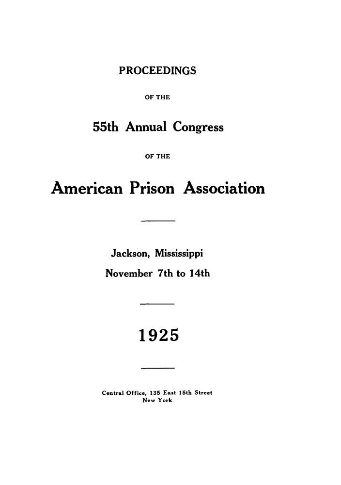 handle is hein.journals/panectiop39 and id is 1 raw text is: PROCEEDINGS
OF THE

Congress

OF THE

Association

Jackson, Mississippi
November 7th to 14th
1925
Central Office, 135 East 15th Street
New York

55th Annual

American Prison


