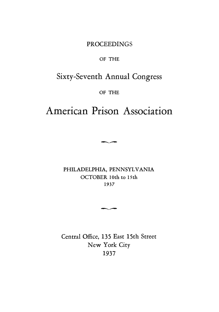 handle is hein.journals/panectiop51 and id is 1 raw text is: PROCEEDINGS

OF THE
Sixty-Seventh Annual Congress
OF THE

American Prison

Association

PHILADELPHIA, PENNSYLVANIA
OCTOBER 10th to 15th
1937

Central Office, 135 East 15th Street
New York City
1937


