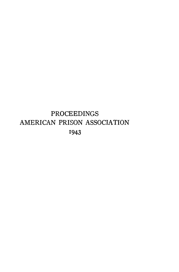 handle is hein.journals/panectiop57 and id is 1 raw text is: PROCEEDINGS
AMERICAN PRISON ASSOCIATION
1943


