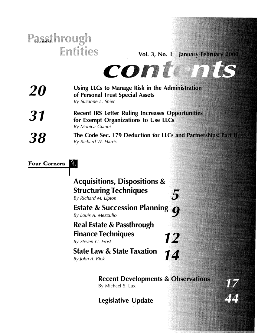 handle is hein.journals/passtent3 and id is 1 raw text is: Journal of

Vol. 3, No.
Using LLCs to Manage Risk in the Ad
20 uof Personal Trust Special Assets
By Suzanne L. Shier
Recent IRS Letter Ruling Increases C
3   '          for Exempt Organizations to Use LL(
By Monica Gianni
The Code Sec. 179 Deduction for LL(
38             By Richard W. Harris
Four Corners
Acquisitions, Dispositions &
Structuring Techniques
By Richard M. Lipton
Estate & Succession Planning
By Louis A. Mezzullo
Real Estate & Passthrough
Finance Techniques
By Steven G. Frost
State Law & State Taxation
ByJohn A. Bieki
Recent Developments &
By Michael S. Lux

Legislative Update


