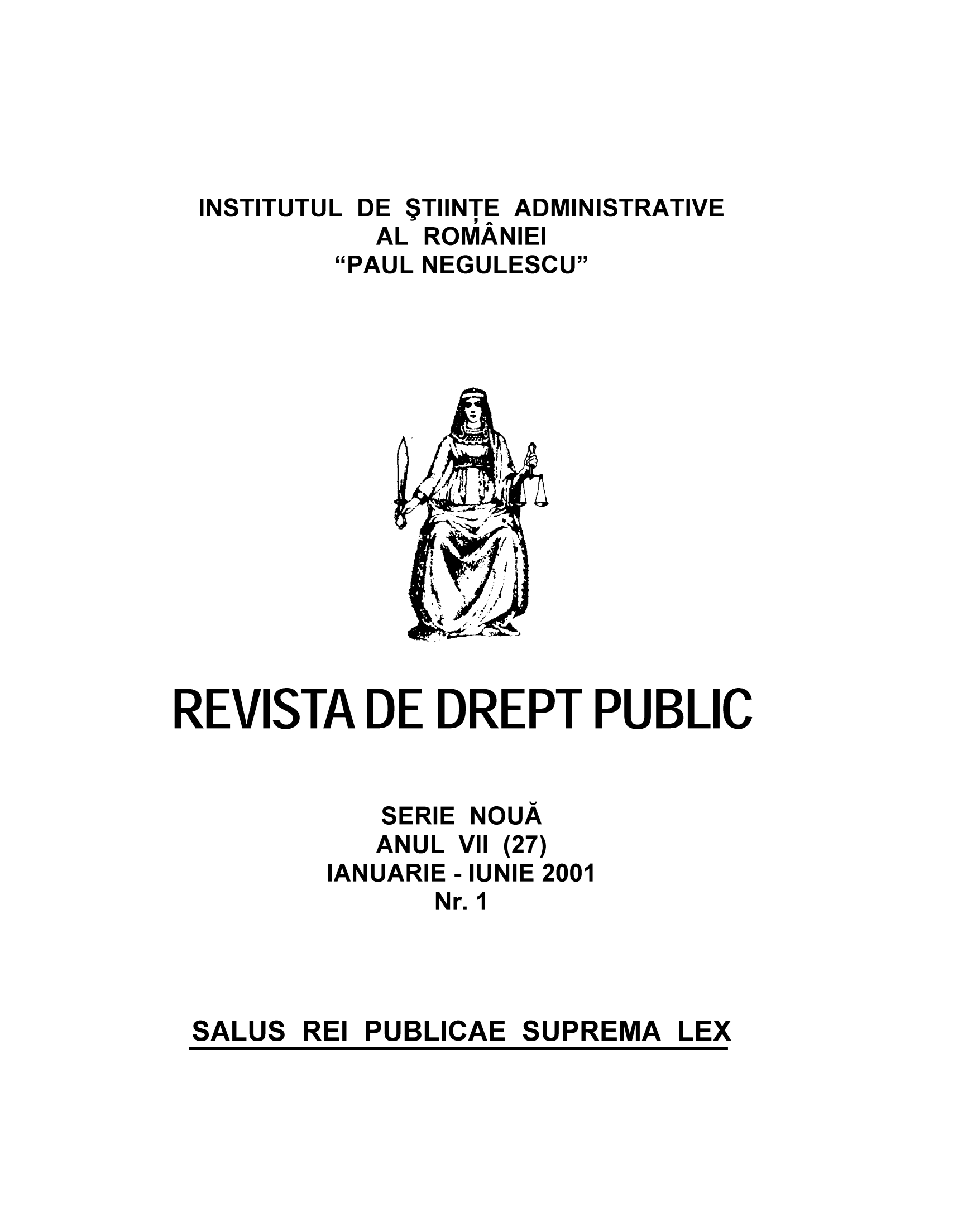 handle is hein.journals/pblwview1 and id is 1 raw text is: INSTITUTUL DE $TIINTE ADMINISTRATIVE
AL ROMANIEI
PAUL NEGULESCU

REVISTA DE DREPT PUBLIC
SERIE NOUA
ANUL VII (27)
IANUARIE -IUNIE 2001
Nr.1

REI PUBLICAE SUPREMA

SALUS

LEX


