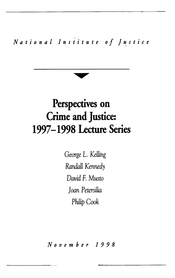 handle is hein.journals/pcjls2 and id is 1 raw text is: 



National Institute of Justice




                  40V

           Perspectives on
         Crime  and  Justice:
     1997-1998 Lecture Series


              George L. Kelling
              Randall Kennedy
              David F. Musto
              Joan Petersilia
                Philip Cook


November  1998


