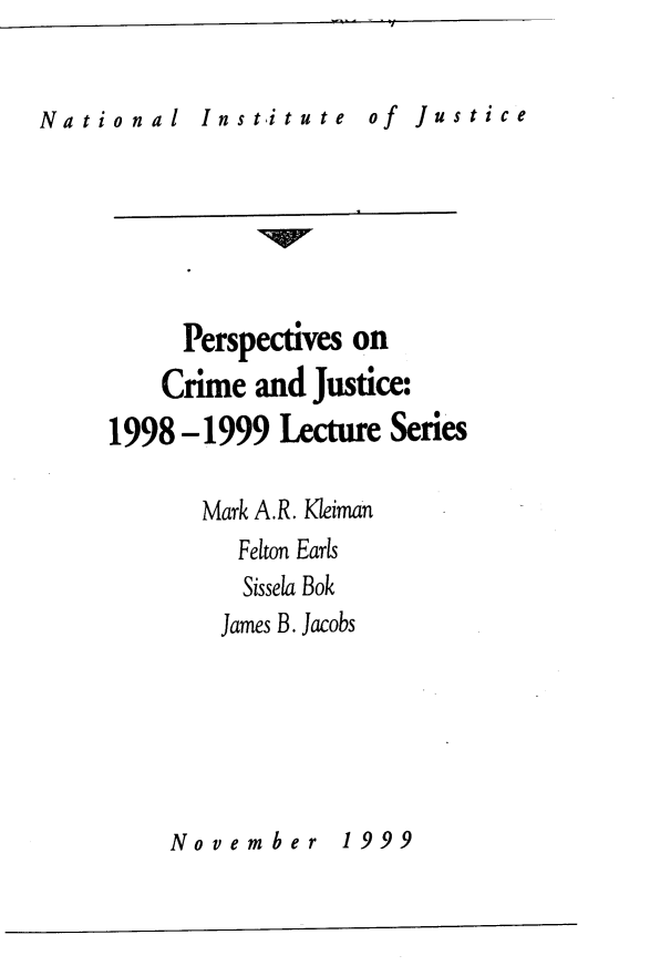 handle is hein.journals/pcjls3 and id is 1 raw text is: 


National    Institute   of Justice


     Perspectives on
     Crime and Justice:
1998 -1999  Lecture Series

       Mark A.R. Kleiman
         Felton Earls
         Sissela Bok
         James B. Jacobs


November 1999


