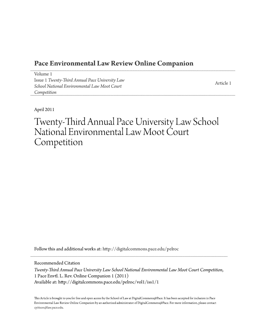 handle is hein.journals/pelroc1 and id is 1 raw text is: 










Pace   Environmental Law Review Online Companion


Volume 1
Issue I Twenty-Third Annual Pace University Law
School National Environmental Law Moot Court
Competition


Article 1


April 2011

Twenty-Third Annual Pace University Law School

National Environmental Law Moot Court

Competition



















Follow this and additional works at: http: //digitalcommons.pace.edu/pelroc


Recommended  Citation
Twenty-Third Annual Pace University Law School National Environmental Law Moot Court Competition,
1 Pace Envtl. L. Rev. Online Companion 1 (2011)
Available at: http://digitalcommons.pace.edu/pelroc/voll/issl/1


This Article is brought to you for free and open access by the School of Law at DigitalCommons@Pace. It has been accepted for inclusion in Pace
Environmental Law Review Online Companion by an authorized administrator of DigitalCommons@Pace. For more information, please contact
cpittson@lawpace.edu.


