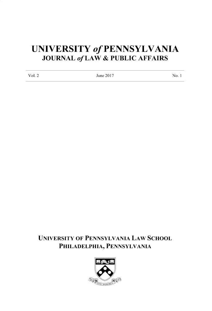 handle is hein.journals/penjuaf2 and id is 1 raw text is: 





UNIVERSITY of PENNSYLVANIA
   JOURNAL of LAW & PUBLIC AFFAIRS


Vol. 2


June 2017


UNIVERSITY OF PENNSYLVANIA LAW SCHOOL
     PHILADELPHIA, PENNSYLVANIA


No. 1


