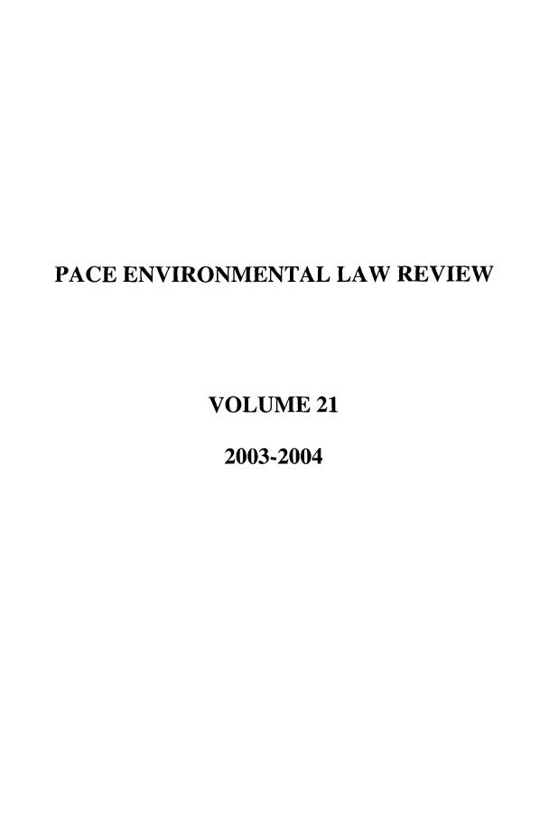 handle is hein.journals/penv21 and id is 1 raw text is: PACE ENVIRONMENTAL LAW REVIEW
VOLUME 21
2003-2004


