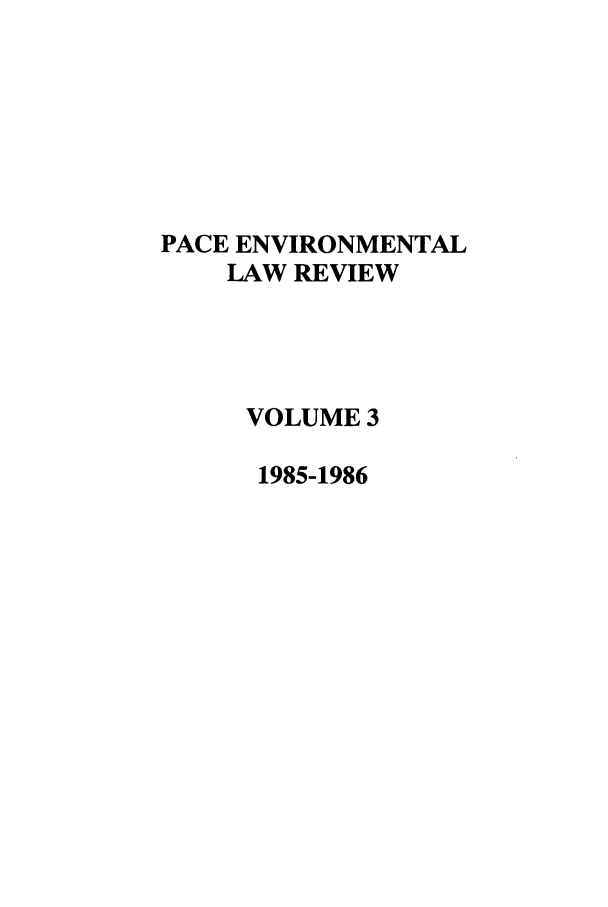 handle is hein.journals/penv3 and id is 1 raw text is: PACE ENVIRONMENTAL
LAW REVIEW
VOLUME 3
1985-1986


