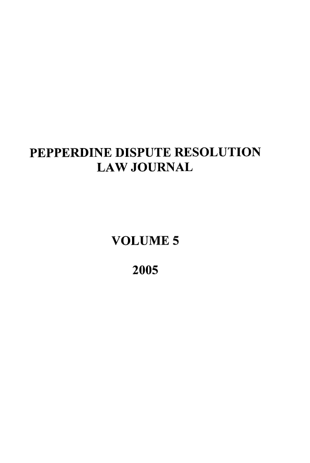handle is hein.journals/pepds5 and id is 1 raw text is: PEPPERDINE DISPUTE RESOLUTION
LAW JOURNAL
VOLUME 5
2005


