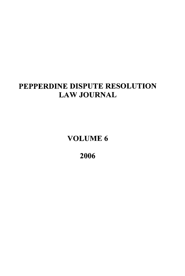 handle is hein.journals/pepds6 and id is 1 raw text is: PEPPERDINE DISPUTE RESOLUTION
LAW JOURNAL
VOLUME 6
2006


