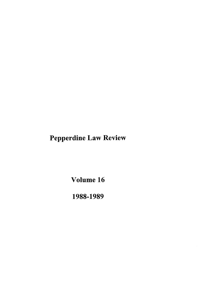 handle is hein.journals/pepplr16 and id is 1 raw text is: Pepperdine Law Review
Volume 16
1988-1989


