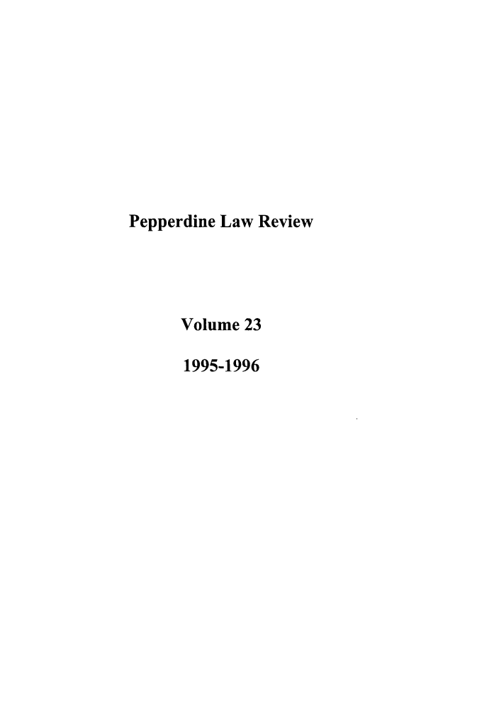 handle is hein.journals/pepplr23 and id is 1 raw text is: Pepperdine Law Review
Volume 23
1995-1996


